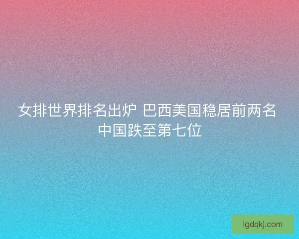 女排世界排名出炉 巴西美国稳居前两名 中国跌至第七位