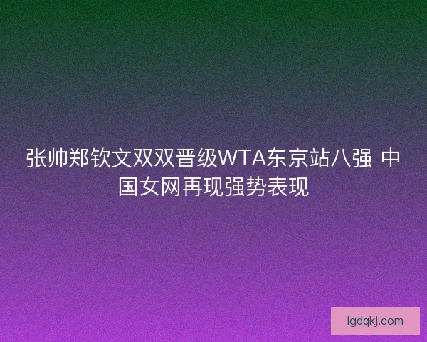 张帅郑钦文双双晋级WTA东京站八强 中国女网再现强势表现